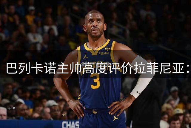 巴列卡诺主帅高度评价拉菲尼亚：顶级状态下的全能悍将